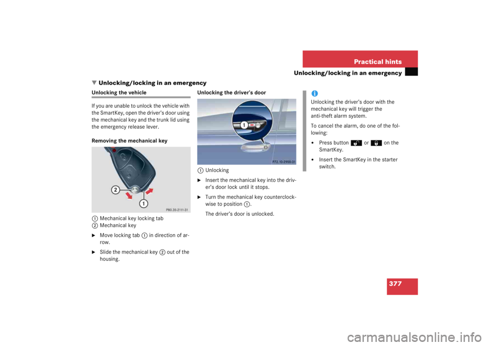 MERCEDES-BENZ C CLASS COUPE 2005 User Guide 377
Practical hints
Unlocking/locking in an emergency
 Unlocking/locking in an emergency
Unlocking the vehicle
If you are unable to unlock the vehicle with 
the SmartKey, open the driver’s door usi