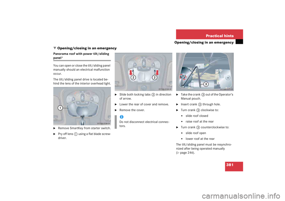 MERCEDES-BENZ C CLASS COUPE 2005 User Guide 381
Practical hints
Opening/closing in an emergency
 Opening/closing in an emergency
Panorama roof with power tilt/sliding panel*
You can open or close the tilt/sliding panel 
manually should an elec
