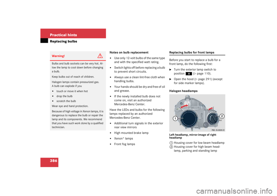 MERCEDES-BENZ C CLASS COUPE 2005 Owners Guide 386 Practical hintsReplacing bulbs
Notes on bulb replacement
Use only 12-volt bulbs of the same type 
and with the specified watt rating. 

Switch lights off before replacing a bulb 
to prevent shor