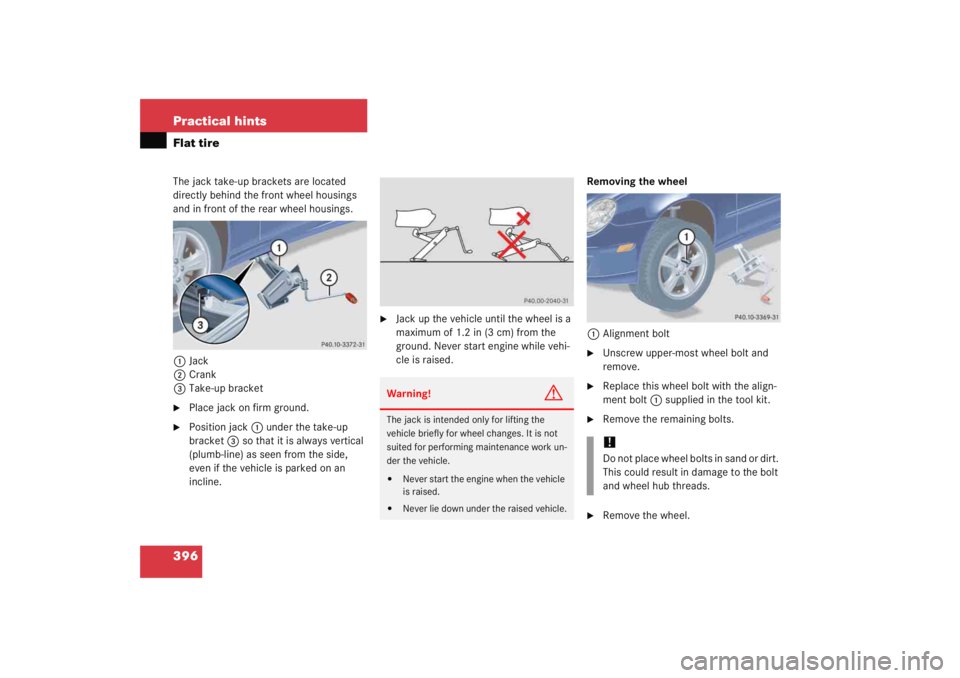 MERCEDES-BENZ C CLASS COUPE 2005  Owners Manual 396 Practical hintsFlat tireThe jack take-up brackets are located 
directly behind the front wheel housings 
and in front of the rear wheel housings.1 Jack
2 Crank
3 Take-up bracket
Place jack on fir