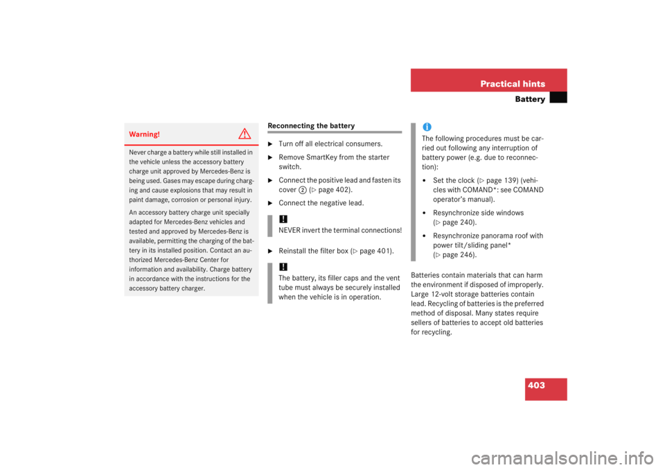 MERCEDES-BENZ C CLASS COUPE 2005 Owners Manual 403
Practical hints
Battery
Reconnecting the battery
Turn off all electrical consumers.

Remove SmartKey from the starter 
switch.

Connect the positive lead and fasten its 
cover
2 (
page 402).
