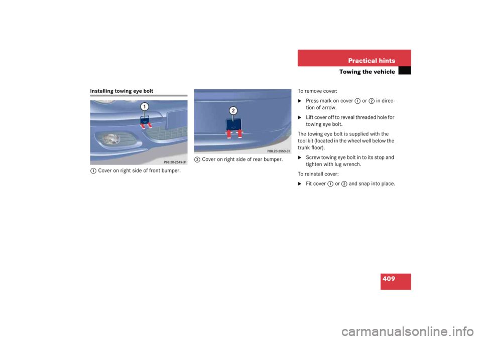MERCEDES-BENZ C CLASS COUPE 2005  Owners Manual 409
Practical hints
Towing the vehicle
Installing towing eye bolt
1 Cover on right side of front bumper. 2
Cover on right side of rear bumper. To remove cover:

Press mark on cover
1 or 2 in direc-
t