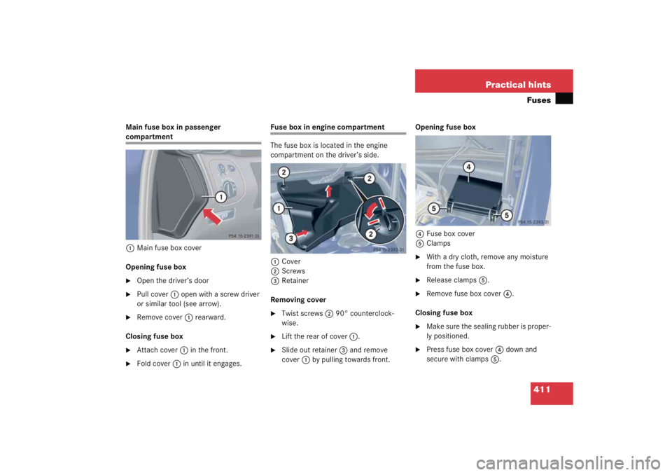MERCEDES-BENZ C CLASS COUPE 2005 Owners Manual 411
Practical hintsFuses
Main fuse box in passenger compartment
1 Main fuse box cover
Opening fuse box
Open the driver’s door

Pull cover 1 open with a screw driver 
or similar tool (see arrow).

