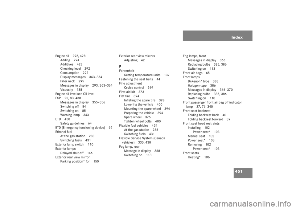 MERCEDES-BENZ C CLASS COUPE 2005 Owners Manual 451
Index
Engine oil 292, 428
Adding 294
Additives 428
Checking level 292
Consumption 292
Display messages 363–364
Filler neck 295
Messages in display 293, 363–364
Viscosity 438
Engine oil level s MERCEDES-BENZ C CLASS COUPE 2005 Owners Manual 451
Index
Engine oil 292, 428
Adding 294
Additives 428
Checking level 292
Consumption 292
Display messages 363–364
Filler neck 295
Messages in display 293, 363–364
Viscosity 438
Engine oil level s