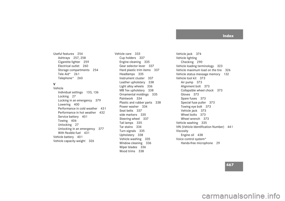 MERCEDES-BENZ C CLASS COUPE 2005  Owners Manual 467
Index
Useful features 254
Ashtrays 257, 258
Cigarette lighter 259
Electrical outlet 260
Storage compartments 254
Tele Aid* 261
Telephone* 260
V
Vehicle Individual settings 133, 136
Locking 27
Lock