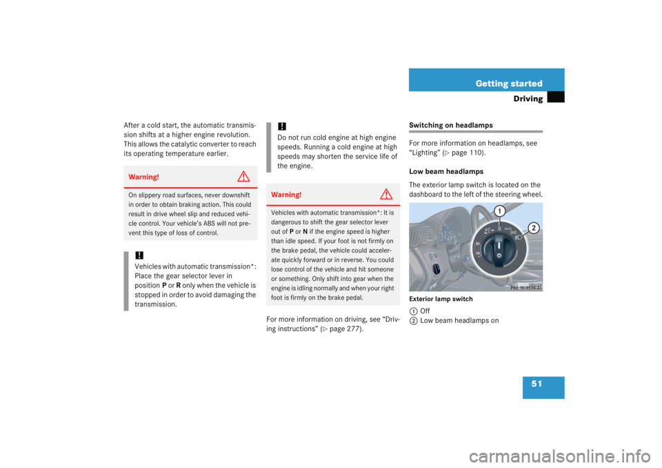 MERCEDES-BENZ C CLASS COUPE 2005  Owners Manual 51
Getting started
Driving
After a cold start, the automatic transmis-
sion shifts at a higher engine revolution. 
This allows the catalytic converter to reach 
its operating temperature earlier.
For 
