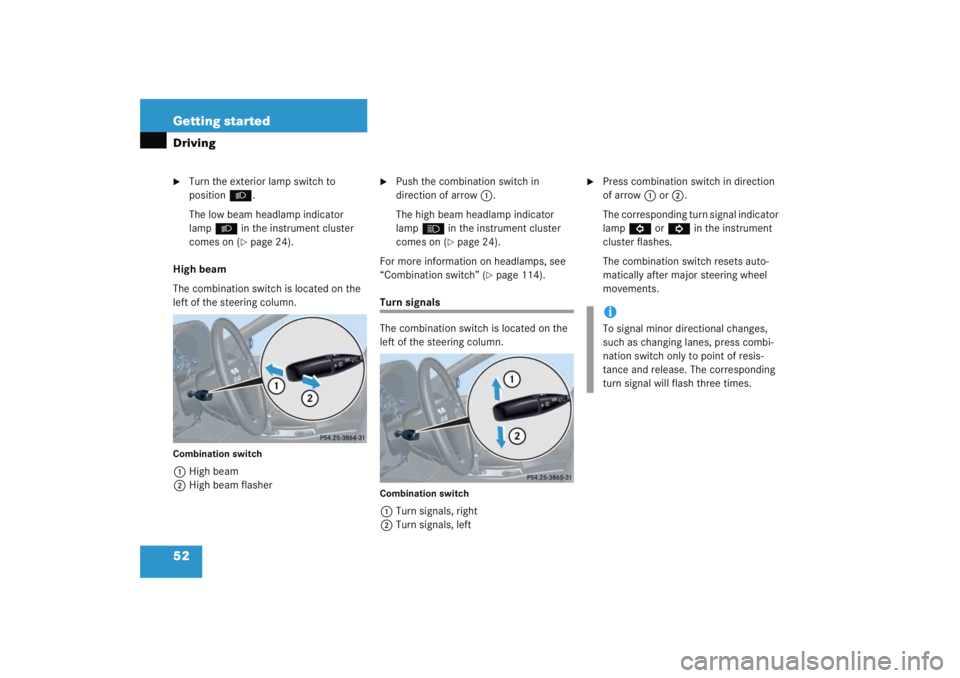 MERCEDES-BENZ C CLASS COUPE 2005  Owners Manual 52 Getting startedDriving
Turn the exterior lamp switch to 
positionB.
The low beam headlamp indicator 
lamp B in the instrument cluster 
comes on (
page 24).
High beam
The combination switch is loc