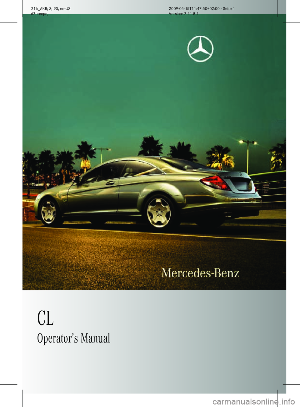 MERCEDES-BENZ CL CLASS 2010  Owners Manual CL
Operator’s Manual
216_AKB; 3; 90, en-US
d2ureepe,Version: 2.11.8.1 2009-05-15T11:47:50+02:00 - Seite 1    