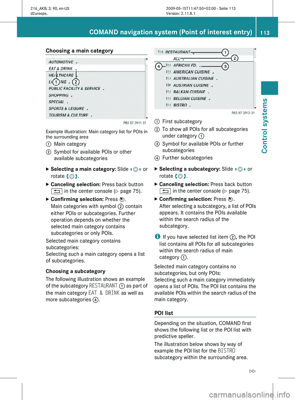 MERCEDES-BENZ CL CLASS 2010 Owners Manual Choosing a main category
Example illustration: Main category list for POIs in
the surrounding area
:
Main category
; Symbol for available POIs or other
available subcategories
X Selecting a main categ MERCEDES-BENZ CL CLASS 2010 Owners Manual Choosing a main category
Example illustration: Main category list for POIs in
the surrounding area
:
Main category
; Symbol for available POIs or other
available subcategories
X Selecting a main categ