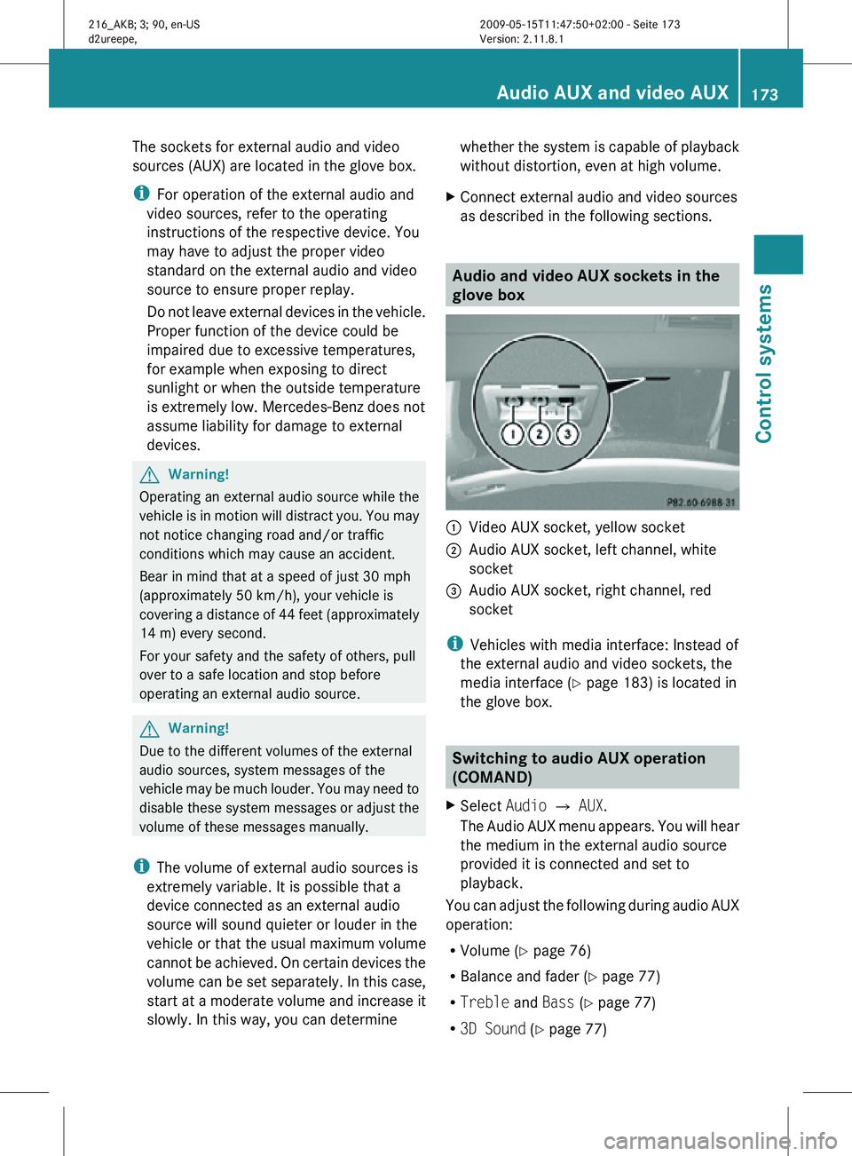 MERCEDES-BENZ CL CLASS 2010  Owners Manual The sockets for external audio and video
sources (AUX) are located in the glove box.
i
For operation of the external audio and
video sources, refer to the operating
instructions of the respective devi