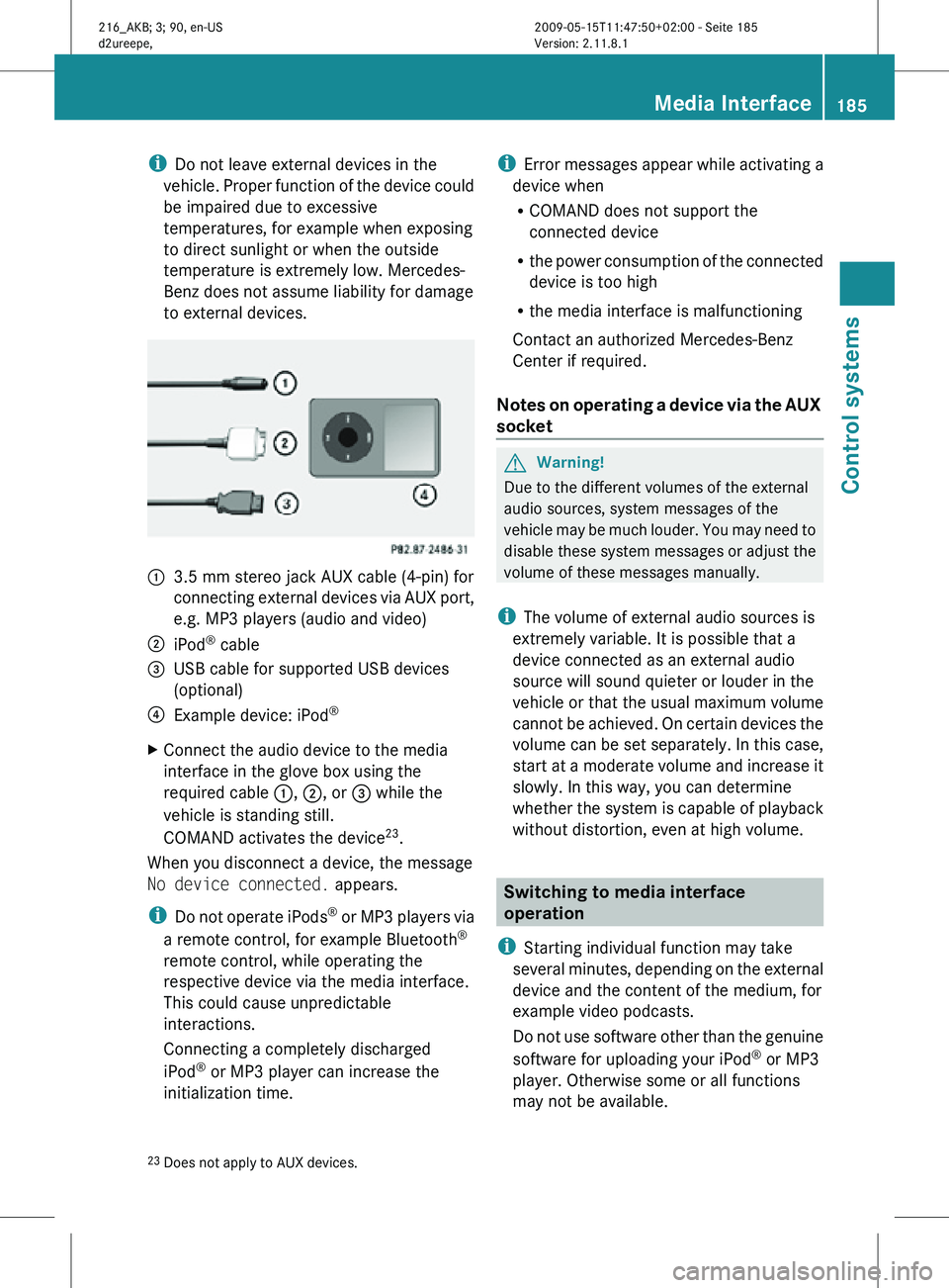 MERCEDES-BENZ CL CLASS 2010  Owners Manual i
Do not leave external devices in the
vehicle. Proper function of the device could
be impaired due to excessive
temperatures, for example when exposing
to direct sunlight or when the outside
temperat