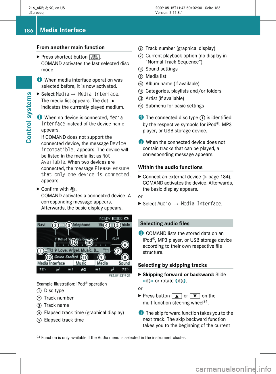 MERCEDES-BENZ CL CLASS 2010  Owners Manual From another main function
X
Press shortcut button  R.
COMAND activates the last selected disc
mode.
i When media interface operation was
selected before, it is now activated.
X Select  MediaQ Media I