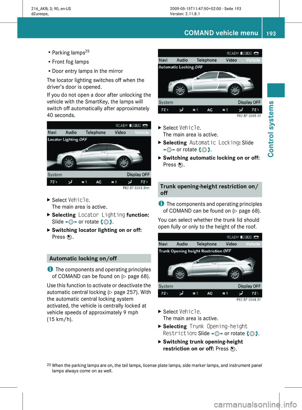 MERCEDES-BENZ CL CLASS 2010 Workshop Manual R
Parking lamps 25
R Front fog lamps
R Door entry lamps in the mirror
The locator lighting switches off when the
driver’s door is opened.
If you do not open a door after unlocking the
vehicle with t MERCEDES-BENZ CL CLASS 2010 Workshop Manual R
Parking lamps 25
R Front fog lamps
R Door entry lamps in the mirror
The locator lighting switches off when the
driver’s door is opened.
If you do not open a door after unlocking the
vehicle with t