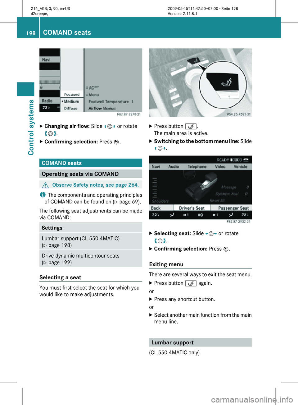 MERCEDES-BENZ CL CLASS 2010  Owners Manual X
Changing air flow:  Slide ZVÆ or rotate
cVd.
X Confirming selection:  Press W.COMAND seats
Operating seats via COMAND
G
Observe Safety notes, see page 264.
i The components and operating principles