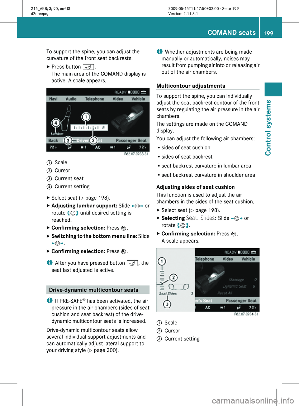 MERCEDES-BENZ CL CLASS 2010  Owners Manual To support the spine, you can adjust the
curvature of the front seat backrests.
X
Press button T.
The main area of the COMAND display is
active. A scale appears. :
Scale
; Cursor
= Current seat
? Curr