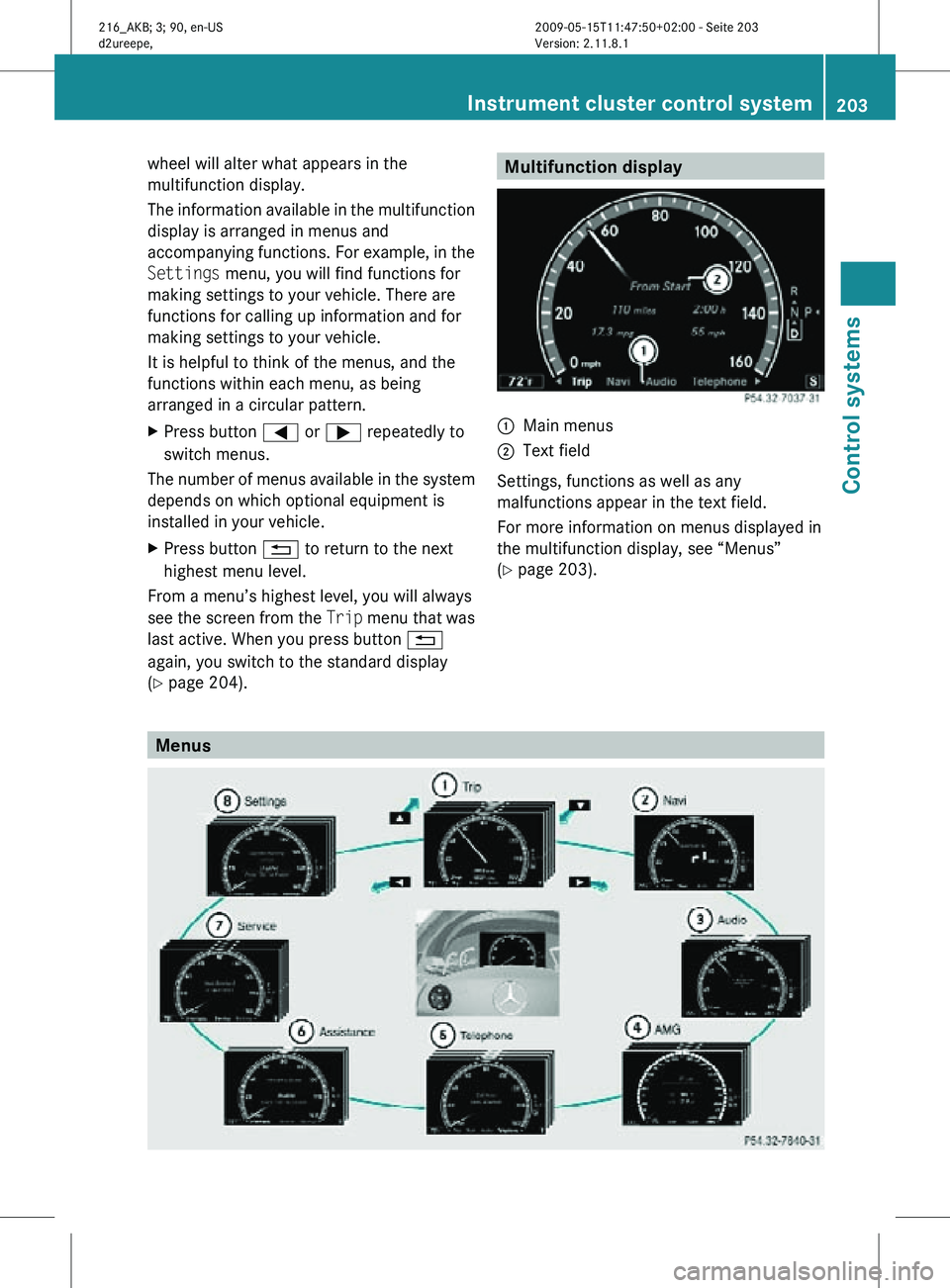 MERCEDES-BENZ CL CLASS 2010  Owners Manual wheel will alter what appears in the
multifunction display.
The information available in the multifunction
display is arranged in menus and
accompanying functions. For example, in the
Settings menu, y