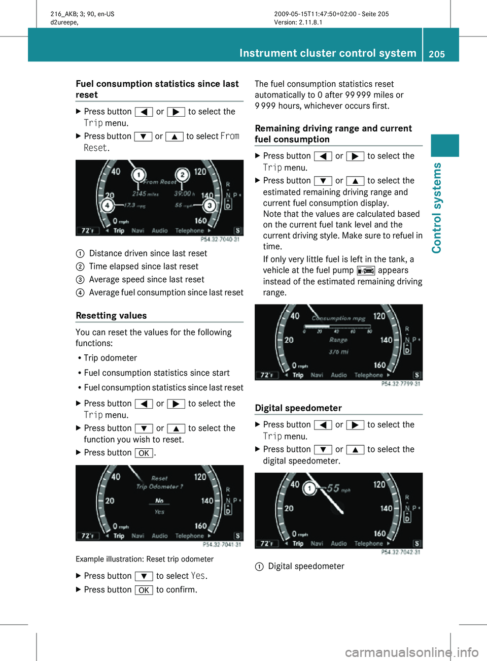 MERCEDES-BENZ CL CLASS 2010  Owners Manual Fuel consumption statistics since last 
reset
X
Press button = or ; to select the
Trip menu.
X Press button  : or 9 to select  From 
Reset. :
Distance driven since last reset
; Time elapsed since last