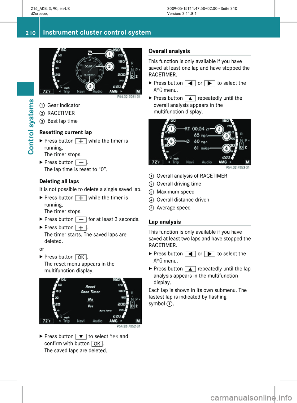 MERCEDES-BENZ CL CLASS 2010  Owners Manual :
Gear indicator
; RACETIMER
= Best lap time
Resetting current lap
X Press button W while the timer is
running.
The timer stops.
X Press button X.
The lap time is reset to “0”.
Deleting all laps
I