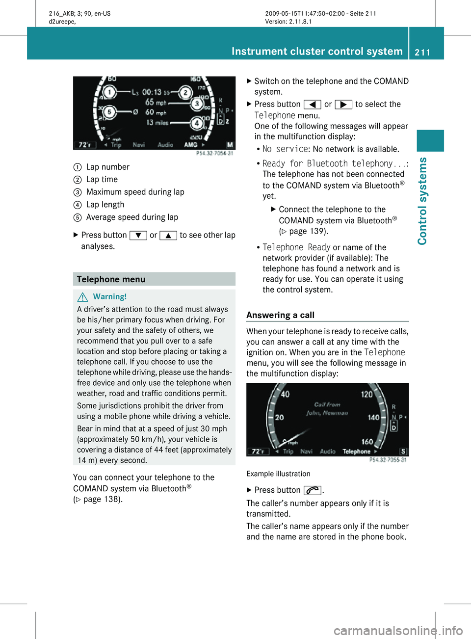 MERCEDES-BENZ CL CLASS 2010  Owners Manual :
Lap number
; Lap time
= Maximum speed during lap
? Lap length
A Average speed during lap
X Press button  : or 9 to see other lap
analyses. Telephone menu
G
Warning!
A driver’s attention to the roa