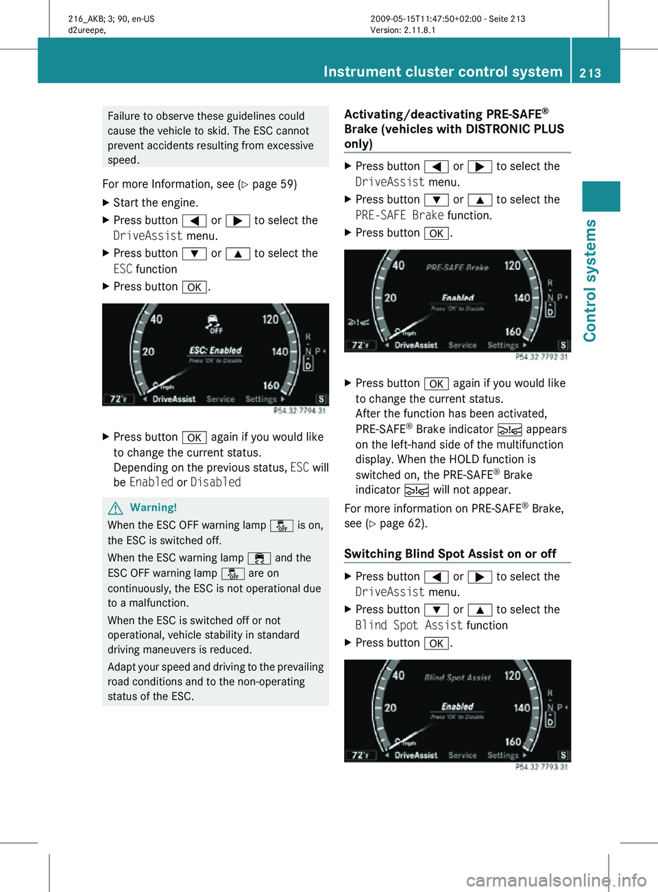 MERCEDES-BENZ CL CLASS 2010  Owners Manual Failure to observe these guidelines could
cause the vehicle to skid. The ESC cannot
prevent accidents resulting from excessive
speed.
For more Information, see ( Y page 59)
X Start the engine.
X Press