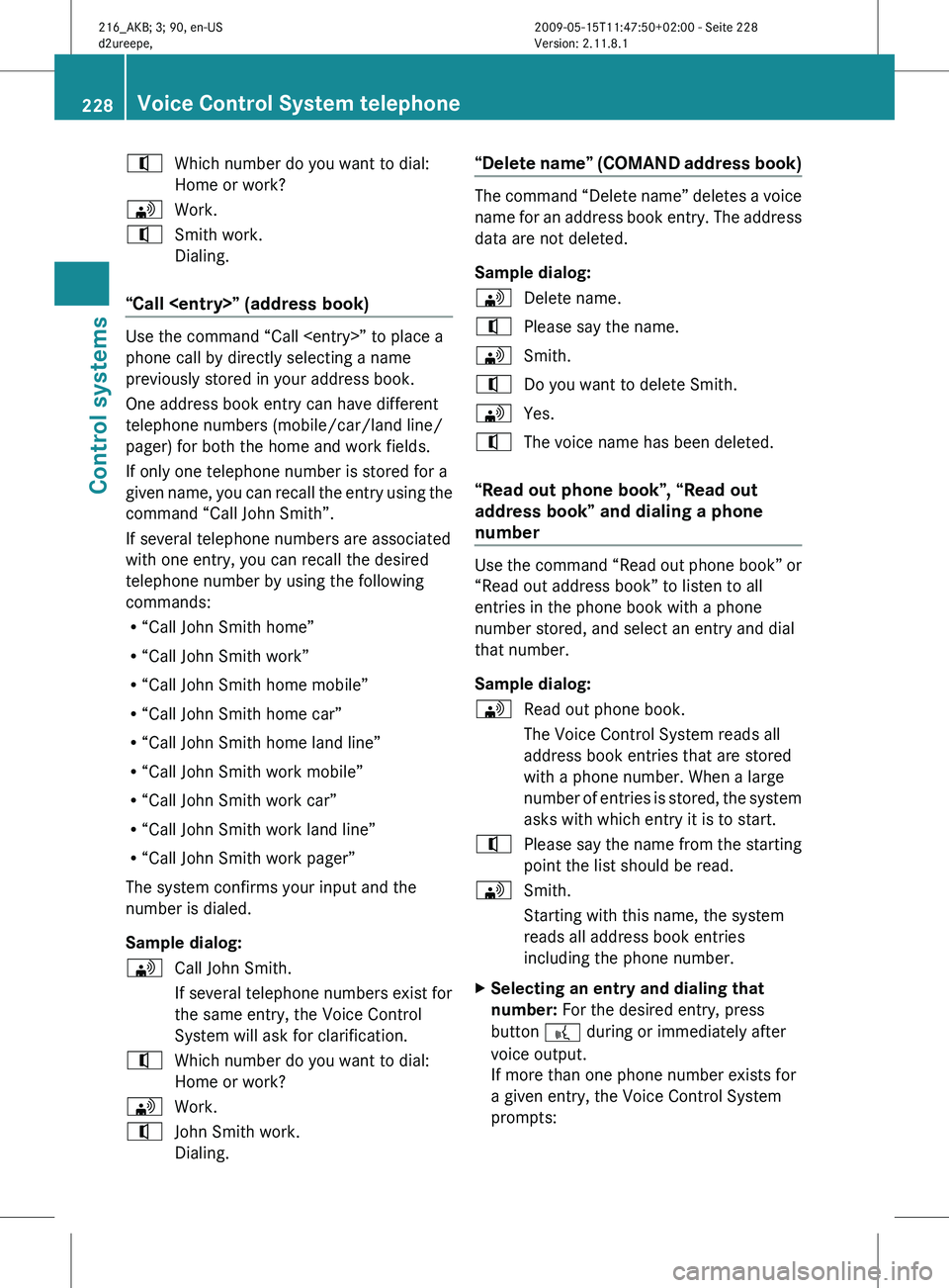 MERCEDES-BENZ CL CLASS 2010 Owners Manual ^
Which number do you want to dial:
Home or work?
\ Work.
^ Smith work.
Dialing.
“Call <entry>” (address book) Use the command “Call <entry>” to place a
phone call by directly selecting a name MERCEDES-BENZ CL CLASS 2010 Owners Manual ^
Which number do you want to dial:
Home or work?
\ Work.
^ Smith work.
Dialing.
“Call <entry>” (address book) Use the command “Call <entry>” to place a
phone call by directly selecting a name