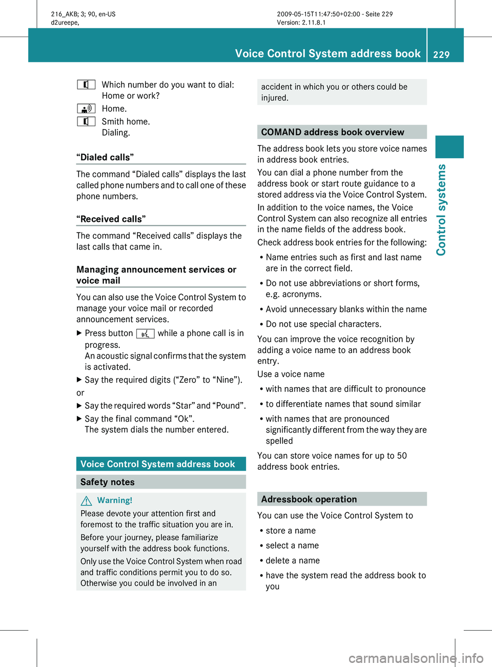MERCEDES-BENZ CL CLASS 2010  Owners Manual ^
Which number do you want to dial:
Home or work?
\ Home.
^ Smith home.
Dialing.
“Dialed calls” The command “Dialed calls” displays the last
called 
phone 
numbers and to call one of these
pho