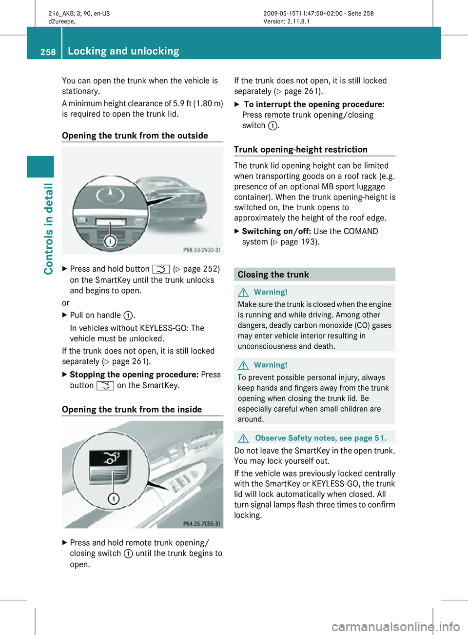 MERCEDES-BENZ CL CLASS 2010 Owners Manual You can open the trunk when the vehicle is
stationary.
A minimum height clearance of 5.9 ft (1.80 m)
is required to open the trunk lid.
Opening the trunk from the outside
X
Press and hold button F (Y MERCEDES-BENZ CL CLASS 2010 Owners Manual You can open the trunk when the vehicle is
stationary.
A minimum height clearance of 5.9 ft (1.80 m)
is required to open the trunk lid.
Opening the trunk from the outside
X
Press and hold button F (Y