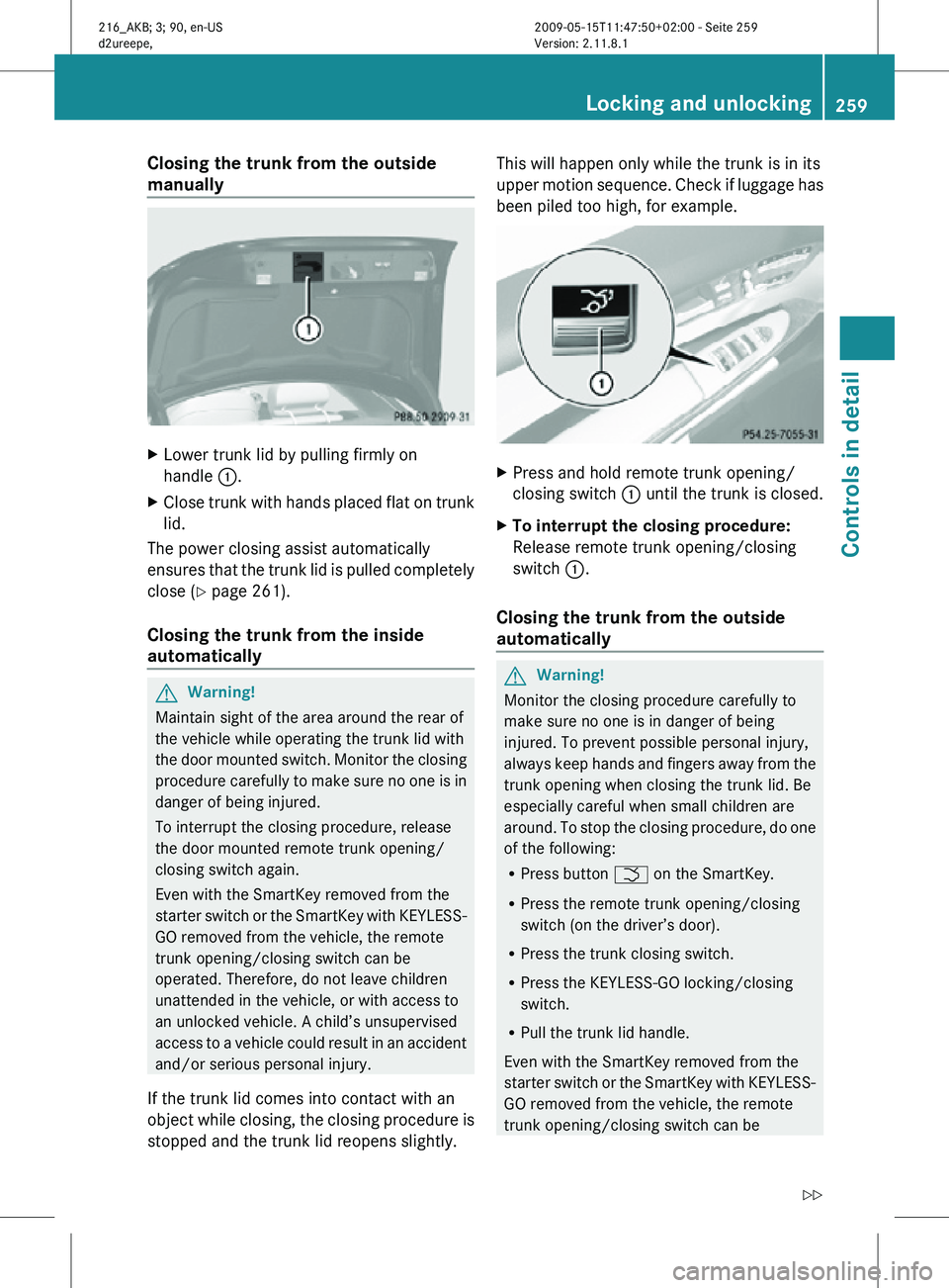 MERCEDES-BENZ CL CLASS 2010 Owners Manual Closing the trunk from the outside
manually
X
Lower trunk lid by pulling firmly on
handle :.
X Close trunk with hands placed flat on trunk
lid.
The power closing assist automatically
ensures that th MERCEDES-BENZ CL CLASS 2010 Owners Manual Closing the trunk from the outside
manually
X
Lower trunk lid by pulling firmly on
handle :.
X Close trunk with hands placed flat on trunk
lid.
The power closing assist automatically
ensures that th