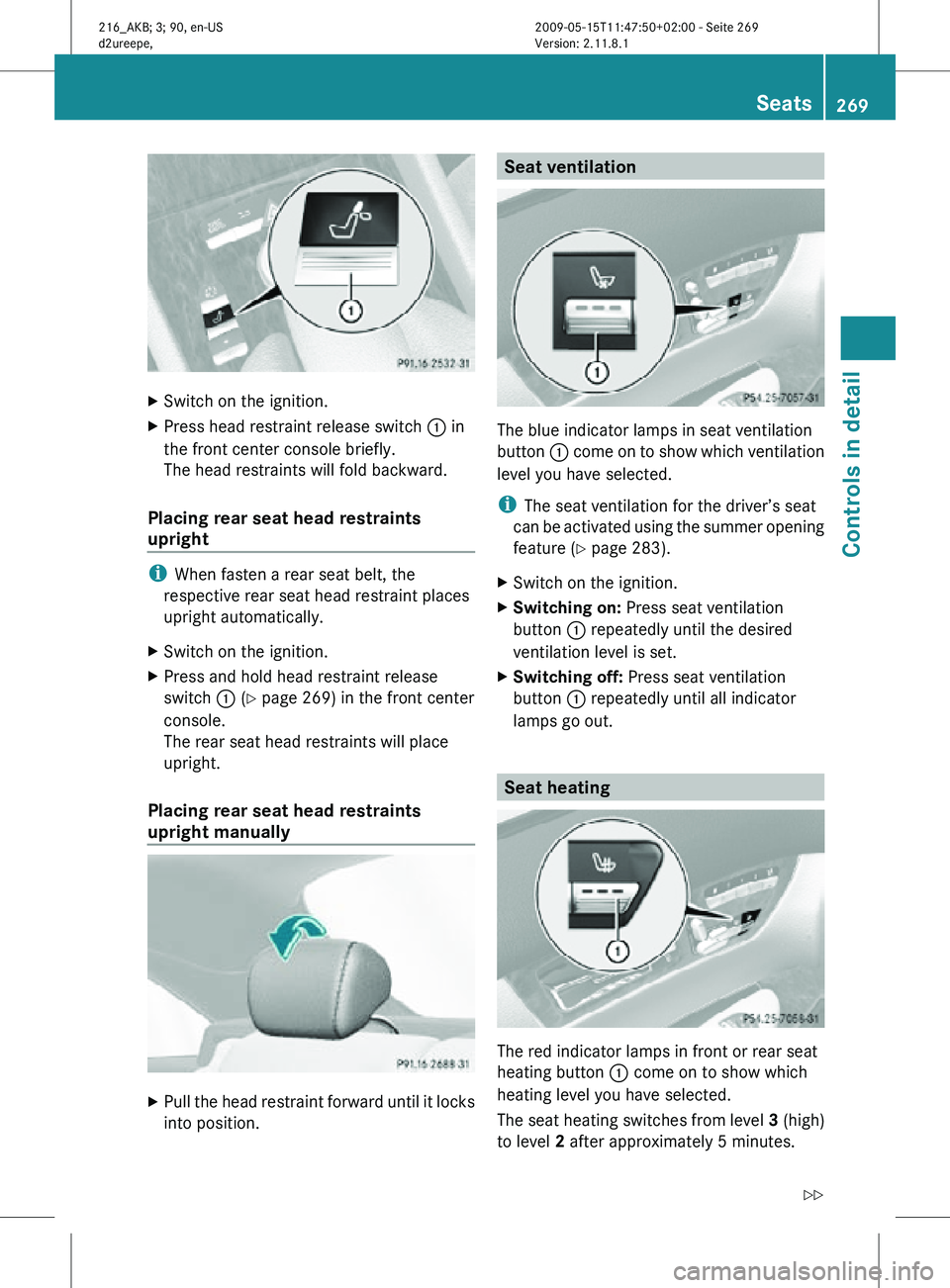 MERCEDES-BENZ CL CLASS 2010 Owners Manual X
Switch on the ignition.
X Press head restraint release switch : in
the front center console briefly.
The head restraints will fold backward.
Placing rear seat head restraints
upright i
When fasten MERCEDES-BENZ CL CLASS 2010 Owners Manual X
Switch on the ignition.
X Press head restraint release switch : in
the front center console briefly.
The head restraints will fold backward.
Placing rear seat head restraints
upright i
When fasten