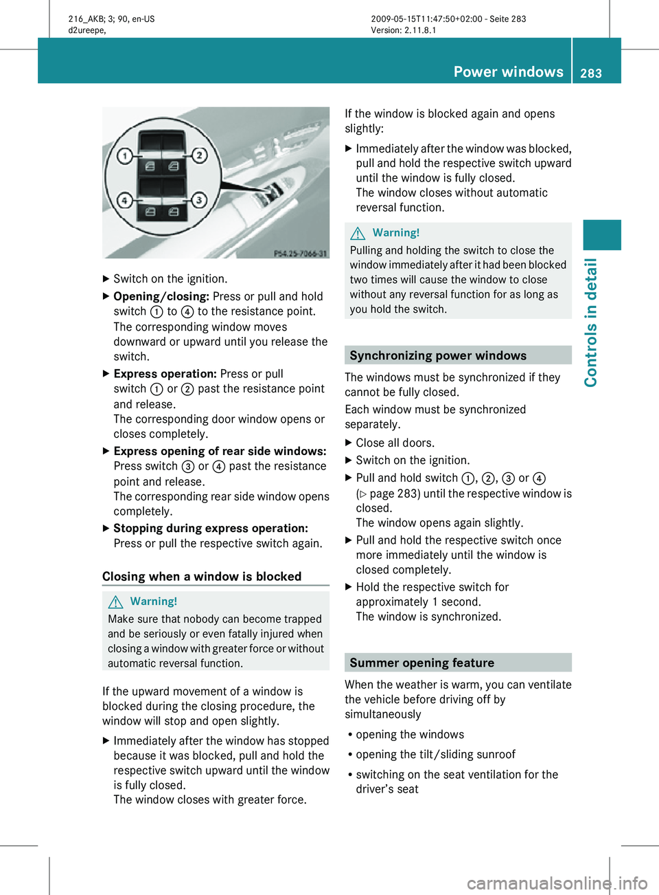 MERCEDES-BENZ CL CLASS 2010 Owners Manual X
Switch on the ignition.
X Opening/closing: Press or pull and hold
switch : to ? to the resistance point.
The corresponding window moves
downward or upward until you release the
switch.
X Express op MERCEDES-BENZ CL CLASS 2010 Owners Manual X
Switch on the ignition.
X Opening/closing: Press or pull and hold
switch : to ? to the resistance point.
The corresponding window moves
downward or upward until you release the
switch.
X Express op