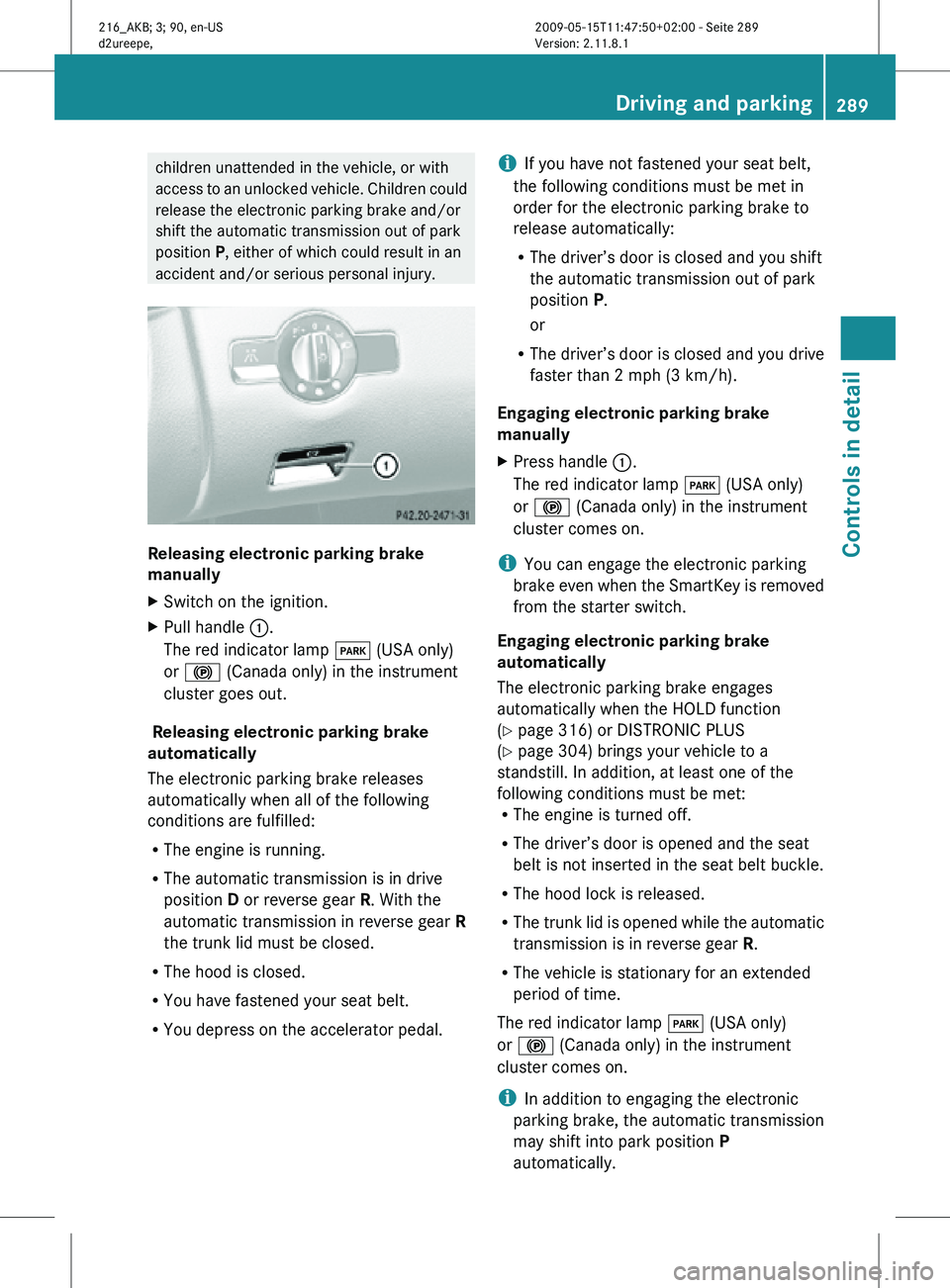 MERCEDES-BENZ CL CLASS 2010 Owners Manual children unattended in the vehicle, or with
access to an unlocked vehicle. Children could
release the electronic parking brake and/or
shift the automatic transmission out of park
position P, either of MERCEDES-BENZ CL CLASS 2010 Owners Manual children unattended in the vehicle, or with
access to an unlocked vehicle. Children could
release the electronic parking brake and/or
shift the automatic transmission out of park
position P, either of