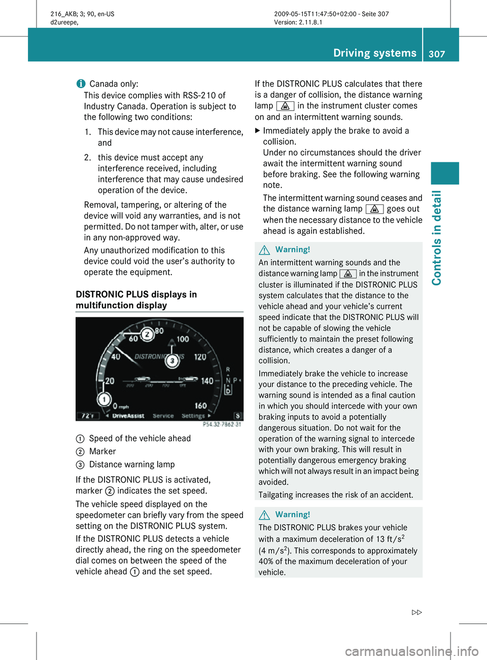 MERCEDES-BENZ CL CLASS 2010  Owners Manual i
Canada only:
This device complies with RSS-210 of
Industry Canada. Operation is subject to
the following two conditions:
1. This device may not cause interference, and
2. this device must accept any