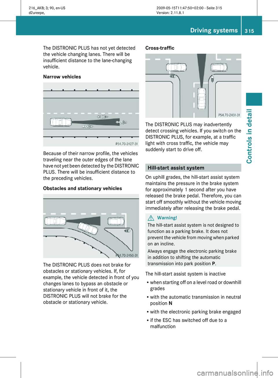 MERCEDES-BENZ CL CLASS 2010 Owners Manual The DISTRONIC PLUS has not yet detected
the vehicle changing lanes. There will be
insufficient distance to the lane-changing
vehicle.
Narrow vehicles
Because of their narrow profile, the vehicles
trav MERCEDES-BENZ CL CLASS 2010 Owners Manual The DISTRONIC PLUS has not yet detected
the vehicle changing lanes. There will be
insufficient distance to the lane-changing
vehicle.
Narrow vehicles
Because of their narrow profile, the vehicles
trav