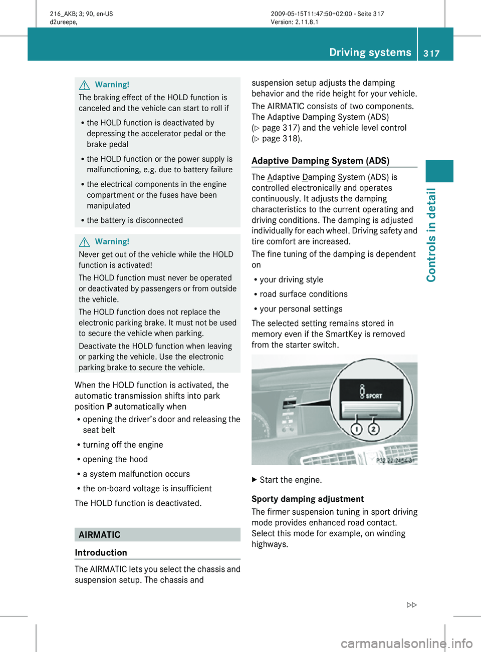MERCEDES-BENZ CL CLASS 2010 Owners Manual G
Warning!
The braking effect of the HOLD function is
canceled and the vehicle can start to roll if
R the HOLD function is deactivated by
depressing the accelerator pedal or the
brake pedal
R the HOLD MERCEDES-BENZ CL CLASS 2010 Owners Manual G
Warning!
The braking effect of the HOLD function is
canceled and the vehicle can start to roll if
R the HOLD function is deactivated by
depressing the accelerator pedal or the
brake pedal
R the HOLD