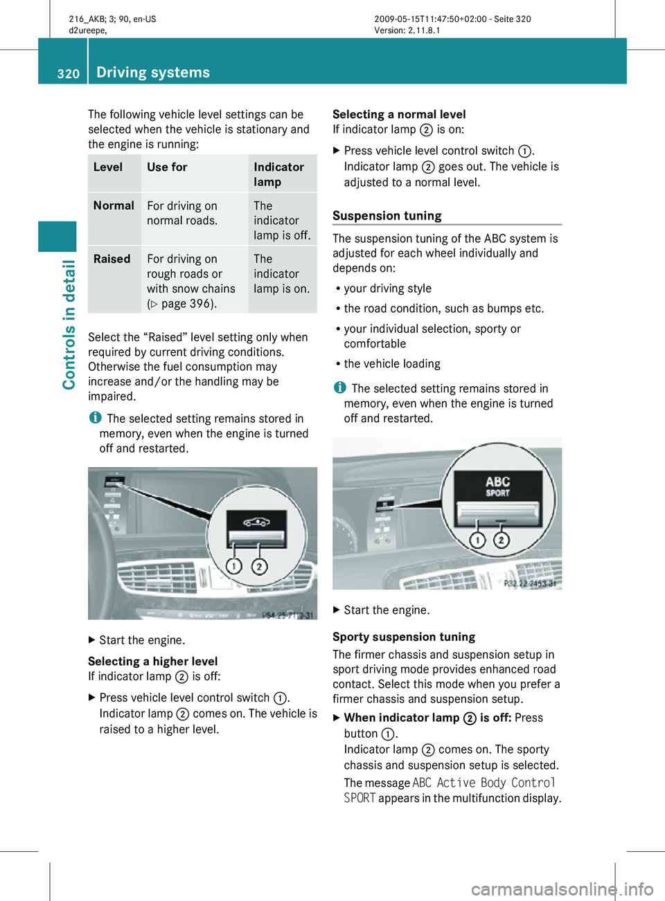 MERCEDES-BENZ CL CLASS 2010  Owners Manual The following vehicle level settings can be
selected when the vehicle is stationary and
the engine is running:
Level Use for Indicator
lamp
Normal
For driving on
normal roads. The
indicator
lamp is of