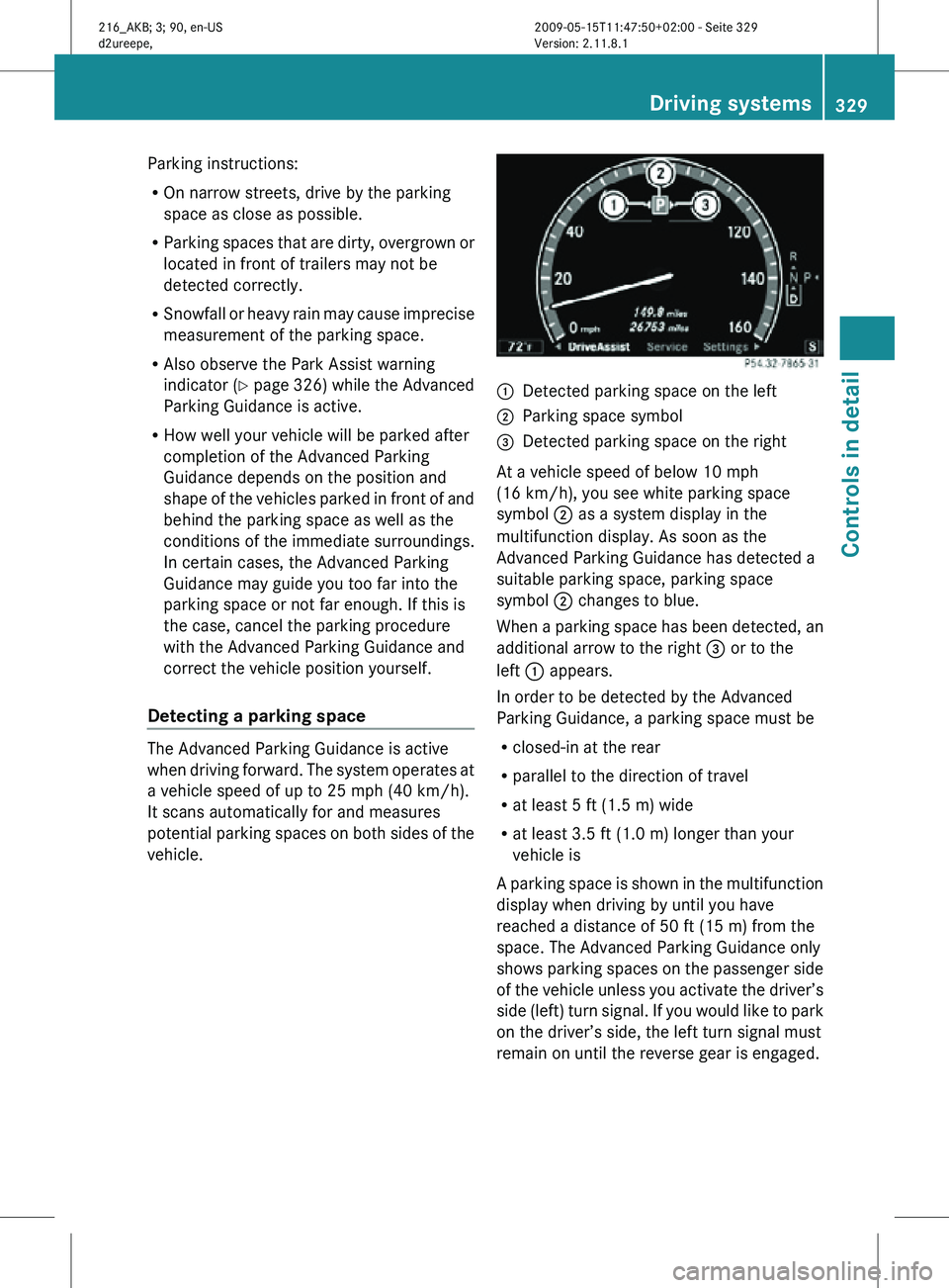 MERCEDES-BENZ CL CLASS 2010  Owners Manual Parking instructions:
R
On narrow streets, drive by the parking
space as close as possible.
R Parking spaces that are dirty, overgrown or
located in front of trailers may not be
detected correctly.
R 