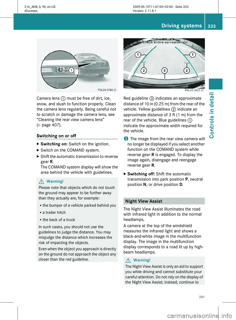 MERCEDES-BENZ CL CLASS 2010  Owners Manual Camera lens 
: must be free of dirt, ice,
snow, and slush to function properly. Clean
the camera lens regularly. Being careful not
to scratch or damage the camera lens, see
“Cleaning the rear view c