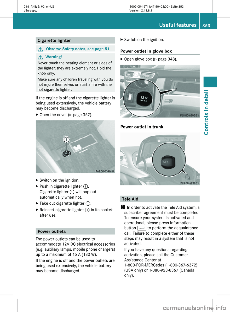 MERCEDES-BENZ CL CLASS 2010 Owners Manual Cigarette lighter
G
Observe Safety notes, see page 51. G
Warning!
Never touch the heating element or sides of
the lighter; they are extremely hot. Hold the
knob only.
Make sure any children traveling MERCEDES-BENZ CL CLASS 2010 Owners Manual Cigarette lighter
G
Observe Safety notes, see page 51. G
Warning!
Never touch the heating element or sides of
the lighter; they are extremely hot. Hold the
knob only.
Make sure any children traveling