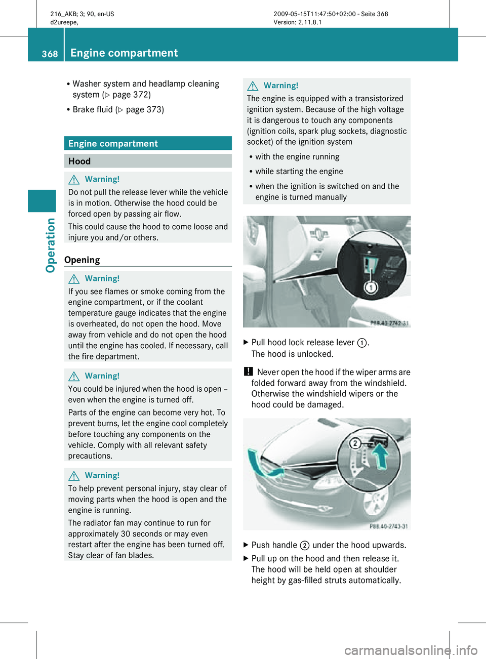 MERCEDES-BENZ CL CLASS 2010 Owners Manual R
Washer system and headlamp cleaning
system (Y page 372)
R Brake fluid ( Y page 373) Engine compartment
Hood
G
Warning!
Do not pull the release lever while the vehicle
is in motion. Otherwise the hoo MERCEDES-BENZ CL CLASS 2010 Owners Manual R
Washer system and headlamp cleaning
system (Y page 372)
R Brake fluid ( Y page 373) Engine compartment
Hood
G
Warning!
Do not pull the release lever while the vehicle
is in motion. Otherwise the hoo