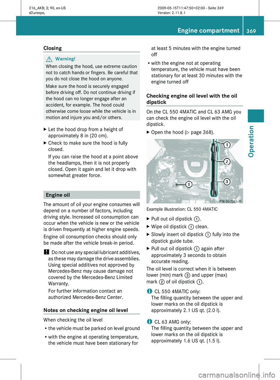 MERCEDES-BENZ CL CLASS 2010  Owners Manual Closing
G
Warning!
When closing the hood, use extreme caution
not to catch hands or fingers. Be careful that
you do not close the hood on anyone.
Make sure the hood is securely engaged
before driving 