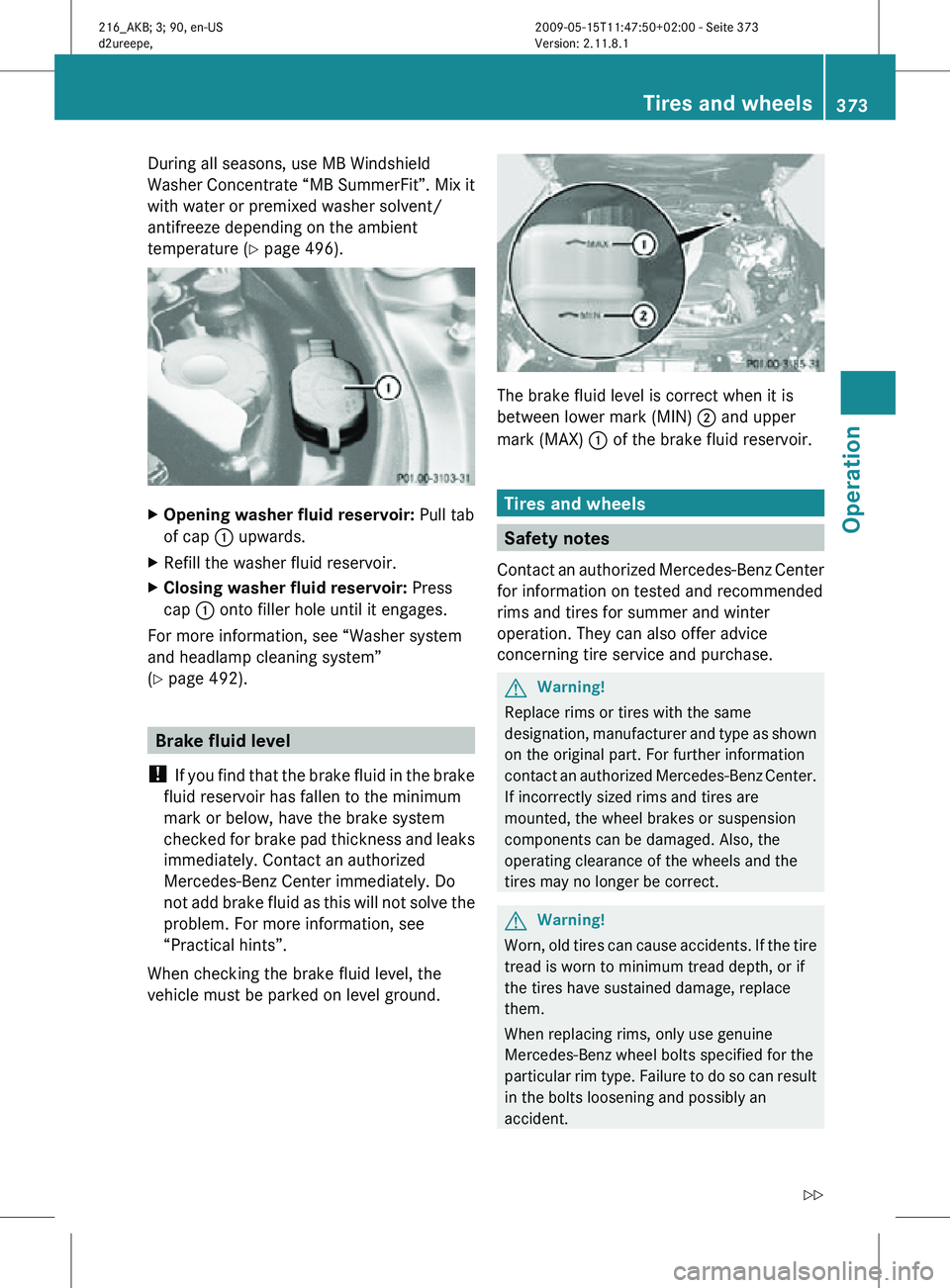 MERCEDES-BENZ CL CLASS 2010  Owners Manual During all seasons, use MB Windshield
Washer Concentrate “MB SummerFit”. Mix it
with water or premixed washer solvent/
antifreeze depending on the ambient
temperature (
Y page 496). X
Opening wash