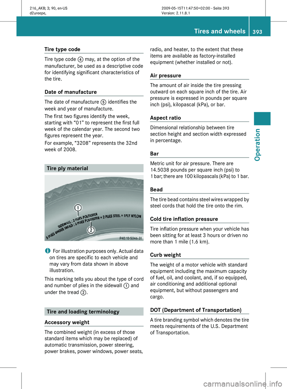 MERCEDES-BENZ CL CLASS 2010 Owners Manual Tire type code
Tire type code
? may, at the option of the
manufacturer, be used as a descriptive code
for identifying significant characteristics of
the tire.
Date of manufacture The date of manufact MERCEDES-BENZ CL CLASS 2010 Owners Manual Tire type code
Tire type code
? may, at the option of the
manufacturer, be used as a descriptive code
for identifying significant characteristics of
the tire.
Date of manufacture The date of manufact