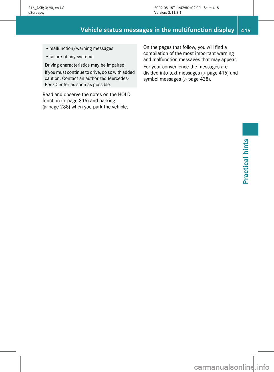 MERCEDES-BENZ CL CLASS 2010  Owners Manual R
malfunction/warning messages
R failure of any systems
Driving characteristics may be impaired.
If  you 
must continue to drive, do so with added
caution. Contact an authorized Mercedes-
Benz Center 