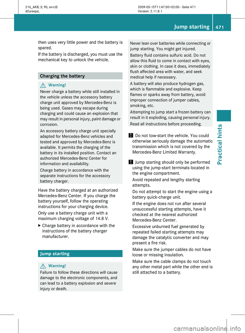 MERCEDES-BENZ CL CLASS 2010 Owners Manual then uses very little power and the battery is
spared.
If
the
battery is discharged, you must use the
mechanical key to unlock the vehicle. Charging the battery
G
Warning!
Never charge a battery whi MERCEDES-BENZ CL CLASS 2010 Owners Manual then uses very little power and the battery is
spared.
If
the
battery is discharged, you must use the
mechanical key to unlock the vehicle. Charging the battery
G
Warning!
Never charge a battery whi