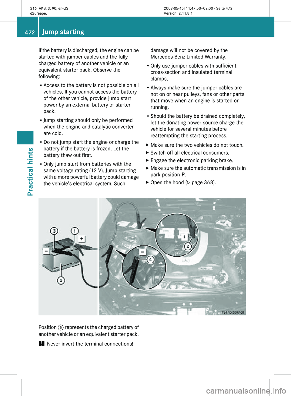MERCEDES-BENZ CL CLASS 2010 Owners Manual If the battery is discharged, the engine can be
started with jumper cables and the fully
charged battery of another vehicle or an
equivalent starter pack. Observe the
following:
R
Access to the batter MERCEDES-BENZ CL CLASS 2010 Owners Manual If the battery is discharged, the engine can be
started with jumper cables and the fully
charged battery of another vehicle or an
equivalent starter pack. Observe the
following:
R
Access to the batter