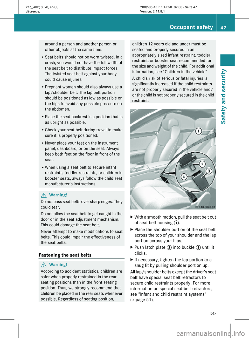 MERCEDES-BENZ CL CLASS 2010 Service Manual around a person and another person or
other objects at the same time.
R Seat belts should not be worn twisted. In a
crash, you would not have the full width of
the seat belt to distribute impact force MERCEDES-BENZ CL CLASS 2010 Service Manual around a person and another person or
other objects at the same time.
R Seat belts should not be worn twisted. In a
crash, you would not have the full width of
the seat belt to distribute impact force