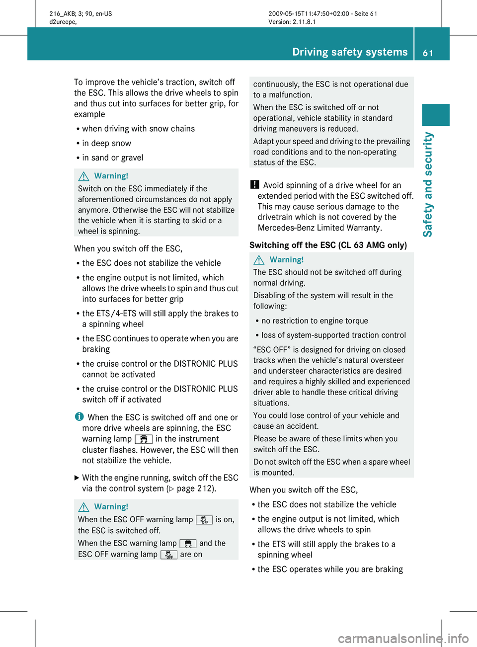 MERCEDES-BENZ CL CLASS 2010 Repair Manual To improve the vehicle’s traction, switch off
the ESC. This allows the drive wheels to spin
and thus cut into surfaces for better grip, for
example
R
when driving with snow chains
R in deep snow
R i MERCEDES-BENZ CL CLASS 2010 Repair Manual To improve the vehicle’s traction, switch off
the ESC. This allows the drive wheels to spin
and thus cut into surfaces for better grip, for
example
R
when driving with snow chains
R in deep snow
R i