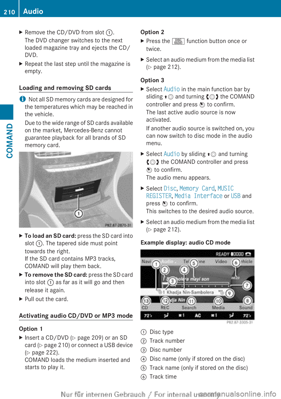 MERCEDES-BENZ CL CLASS 2013  Owners Manual XRemove the CD/DVD from slot :.
The DVD changer switches to the next
loaded magazine tray and ejects the CD/
DVD.XRepeat the last step until the magazine is
empty.
Loading and removing SD cards
i Not 