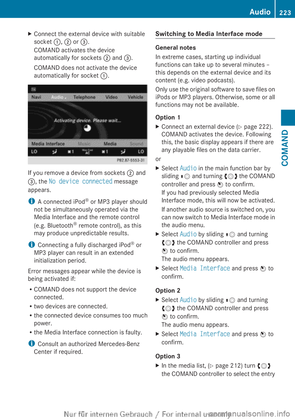 MERCEDES-BENZ CL CLASS 2013  Owners Manual XConnect the external device with suitable
socket  :, ;  or  =.
COMAND activates the device
automatically for sockets  ; and  =.
COMAND does not activate the device
automatically for socket  :.
If you