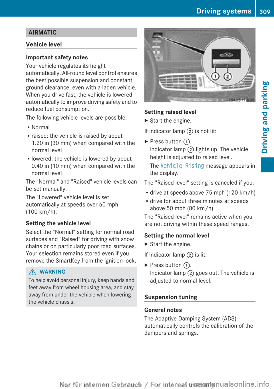 MERCEDES-BENZ CL CLASS 2013 Owners Manual AIRMATIC
Vehicle level
Important safety notes
Your vehicle regulates its height
automatically. All-round level control ensures
the best possible suspension and constant
ground clearance, even with a l MERCEDES-BENZ CL CLASS 2013 Owners Manual AIRMATIC
Vehicle level
Important safety notes
Your vehicle regulates its height
automatically. All-round level control ensures
the best possible suspension and constant
ground clearance, even with a l